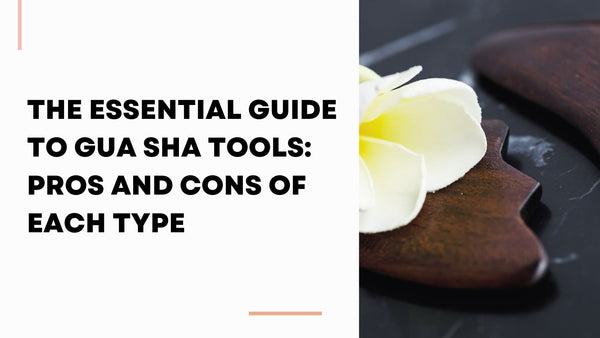 An Essential Guide to Gua Sha Tools: Pros and Cons of Each Material Type